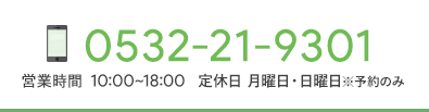 tel:0532-21-9301 営業時間：10:00~18:00 定休日：毎週月曜日・日曜日（予約のみ）